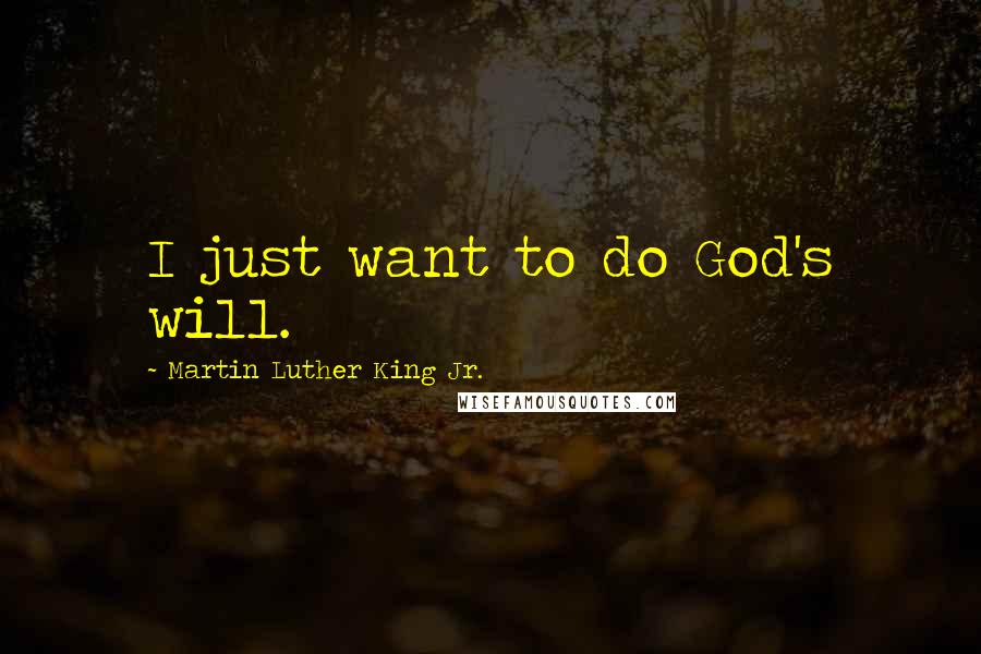 Martin Luther King Jr. Quotes: I just want to do God's will.