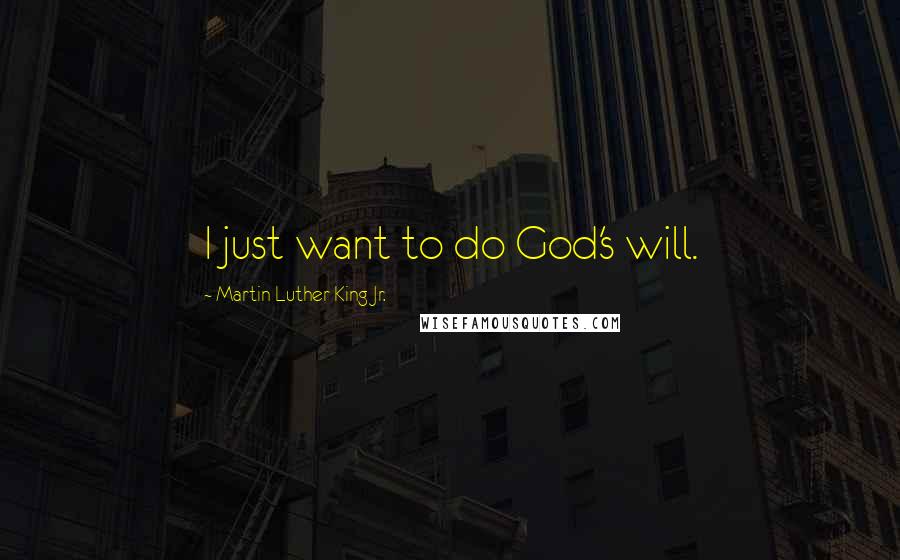 Martin Luther King Jr. Quotes: I just want to do God's will.