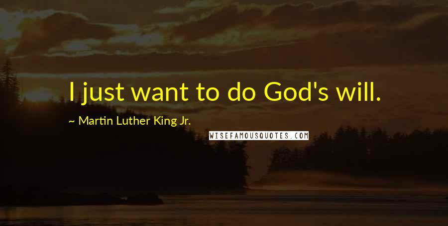 Martin Luther King Jr. Quotes: I just want to do God's will.