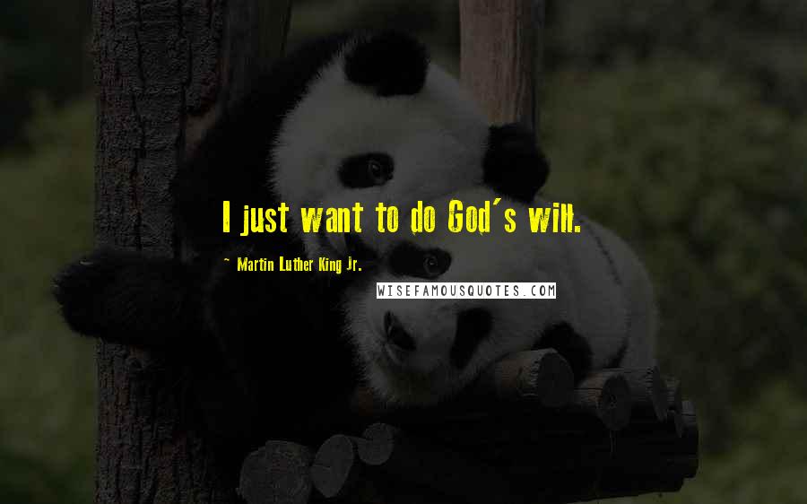 Martin Luther King Jr. Quotes: I just want to do God's will.