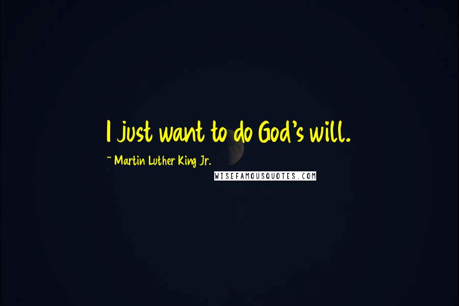 Martin Luther King Jr. Quotes: I just want to do God's will.