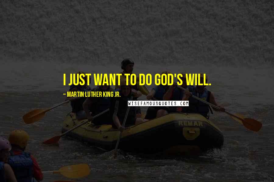 Martin Luther King Jr. Quotes: I just want to do God's will.