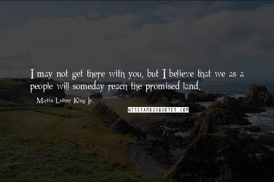 Martin Luther King Jr. Quotes: I may not get there with you, but I believe that we as a people will someday reach the promised land.