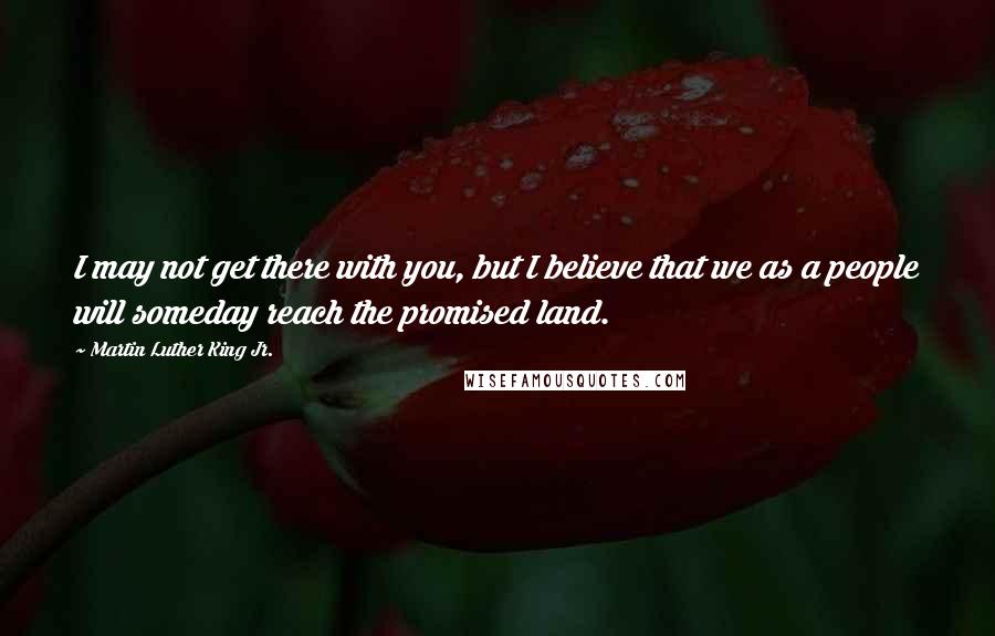 Martin Luther King Jr. Quotes: I may not get there with you, but I believe that we as a people will someday reach the promised land.