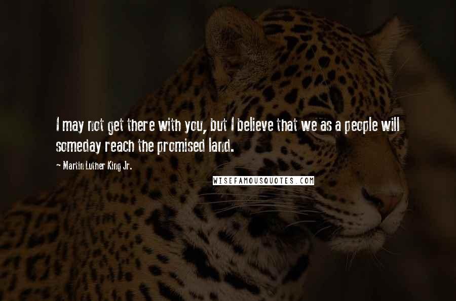 Martin Luther King Jr. Quotes: I may not get there with you, but I believe that we as a people will someday reach the promised land.