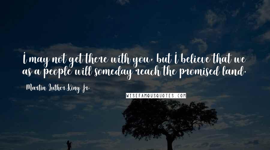 Martin Luther King Jr. Quotes: I may not get there with you, but I believe that we as a people will someday reach the promised land.