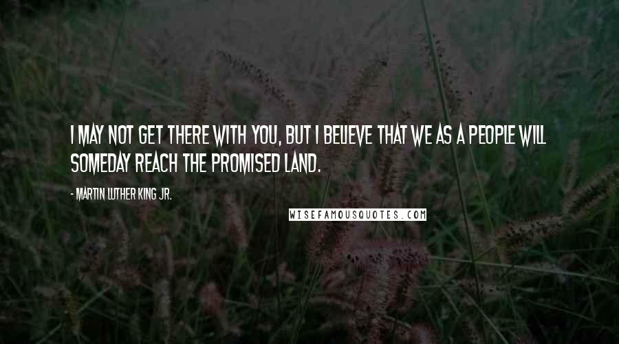 Martin Luther King Jr. Quotes: I may not get there with you, but I believe that we as a people will someday reach the promised land.