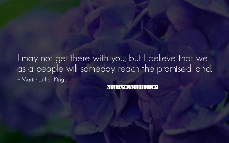 Martin Luther King Jr. Quotes: I may not get there with you, but I believe that we as a people will someday reach the promised land.