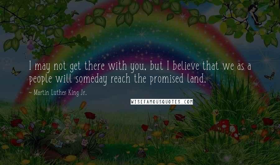 Martin Luther King Jr. Quotes: I may not get there with you, but I believe that we as a people will someday reach the promised land.