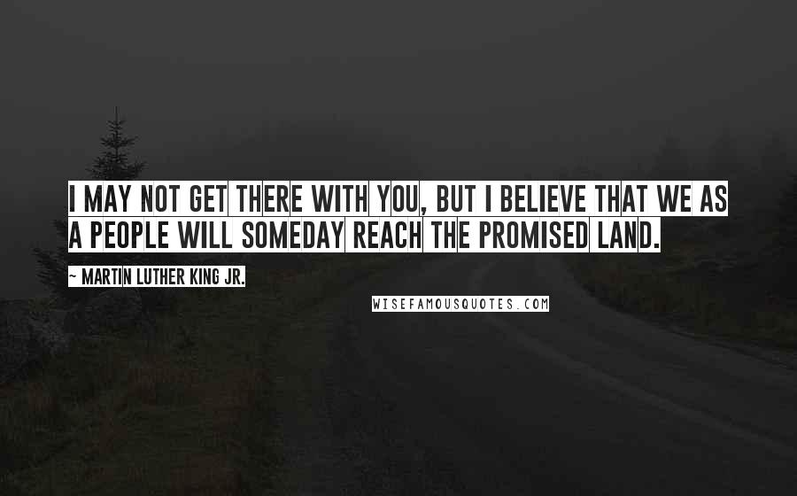 Martin Luther King Jr. Quotes: I may not get there with you, but I believe that we as a people will someday reach the promised land.