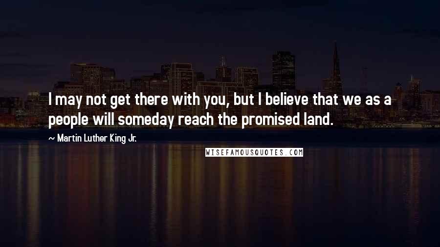 Martin Luther King Jr. Quotes: I may not get there with you, but I believe that we as a people will someday reach the promised land.