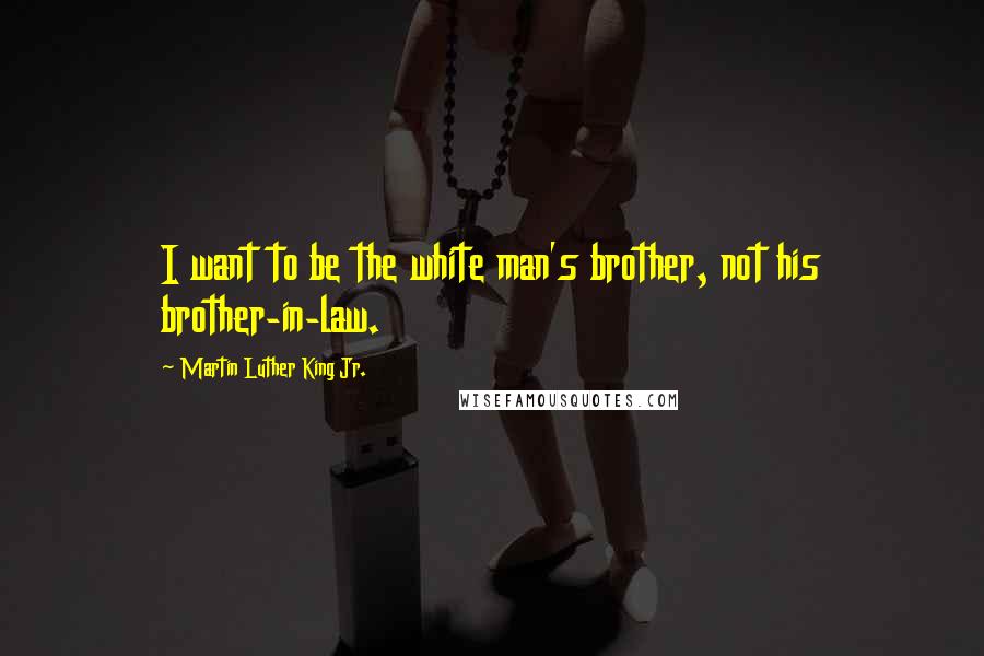 Martin Luther King Jr. Quotes: I want to be the white man's brother, not his brother-in-law.