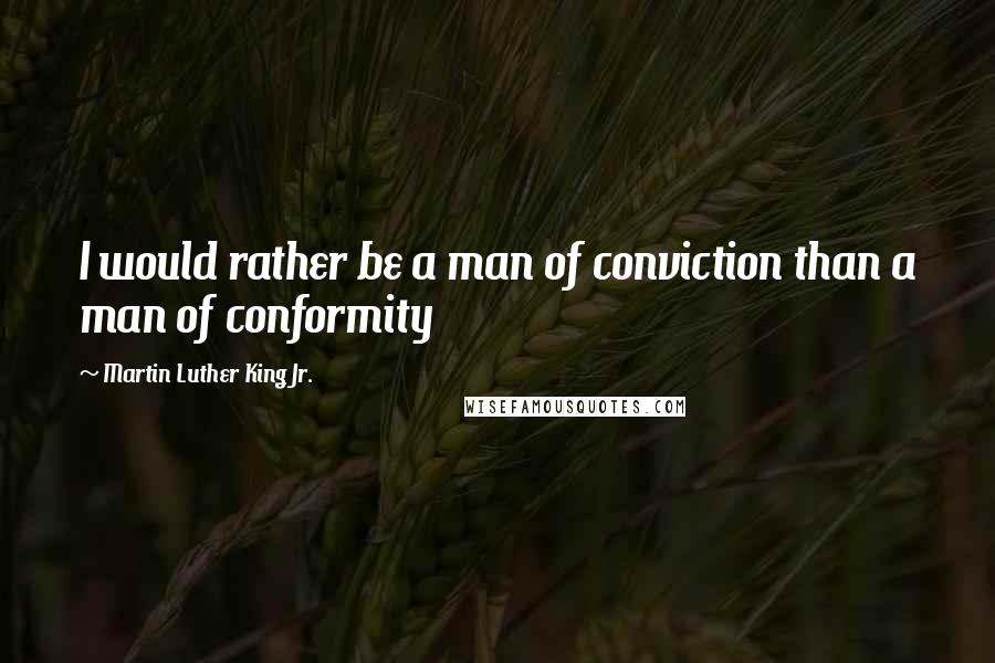 Martin Luther King Jr. Quotes: I would rather be a man of conviction than a man of conformity