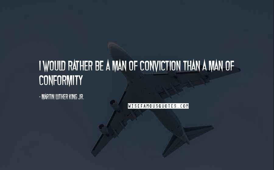 Martin Luther King Jr. Quotes: I would rather be a man of conviction than a man of conformity