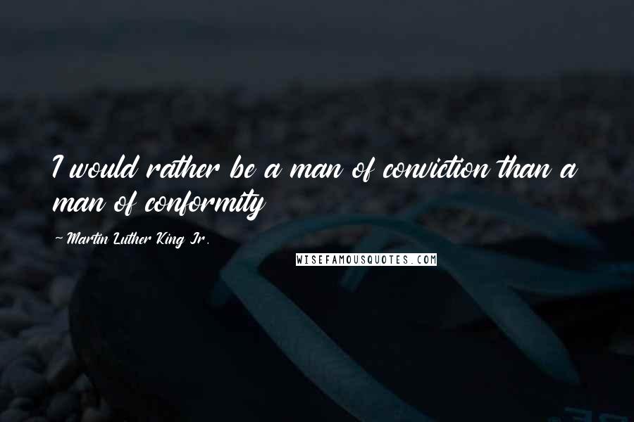 Martin Luther King Jr. Quotes: I would rather be a man of conviction than a man of conformity