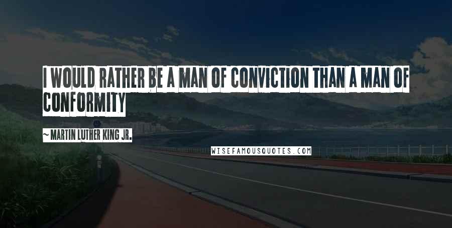 Martin Luther King Jr. Quotes: I would rather be a man of conviction than a man of conformity