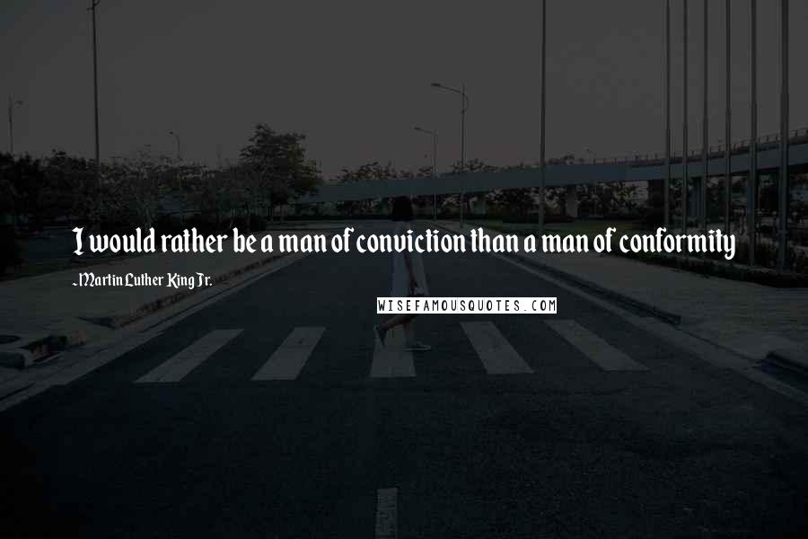 Martin Luther King Jr. Quotes: I would rather be a man of conviction than a man of conformity