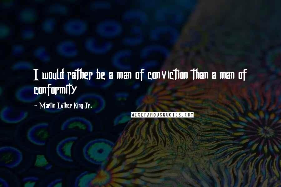 Martin Luther King Jr. Quotes: I would rather be a man of conviction than a man of conformity