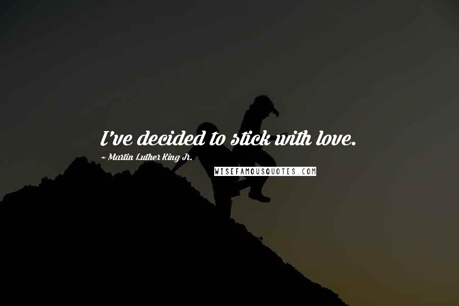 Martin Luther King Jr. Quotes: I've decided to stick with love.