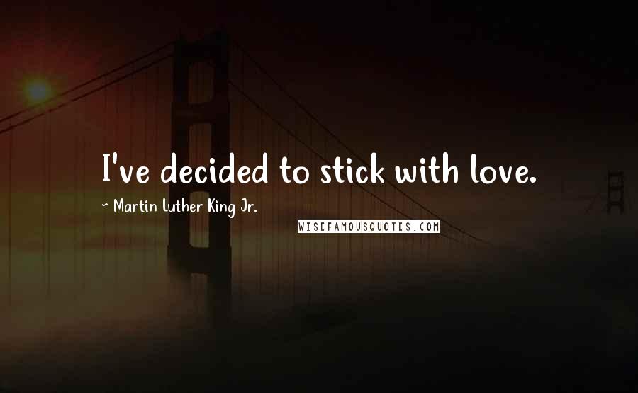 Martin Luther King Jr. Quotes: I've decided to stick with love.