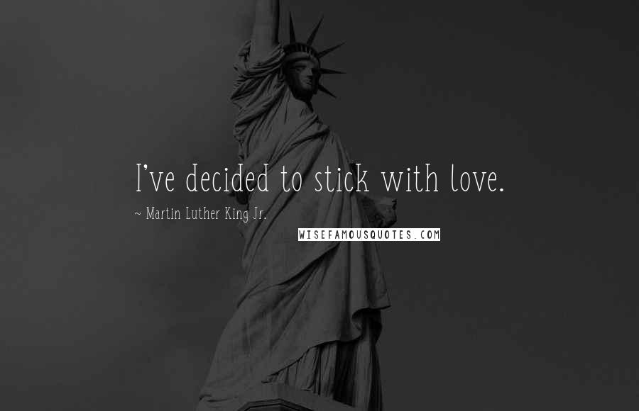 Martin Luther King Jr. Quotes: I've decided to stick with love.