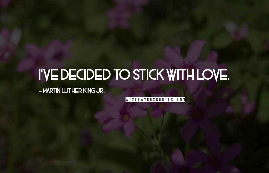 Martin Luther King Jr. Quotes: I've decided to stick with love.