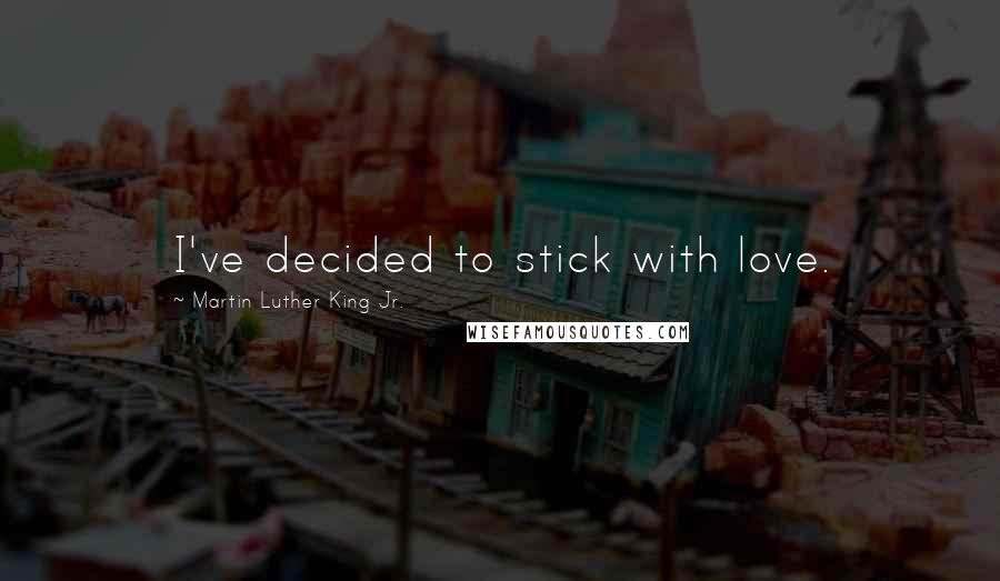 Martin Luther King Jr. Quotes: I've decided to stick with love.