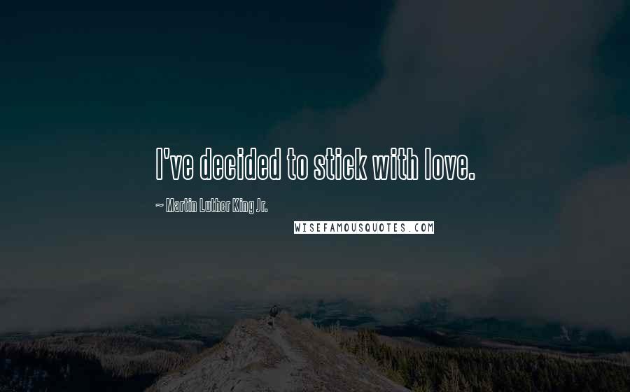 Martin Luther King Jr. Quotes: I've decided to stick with love.