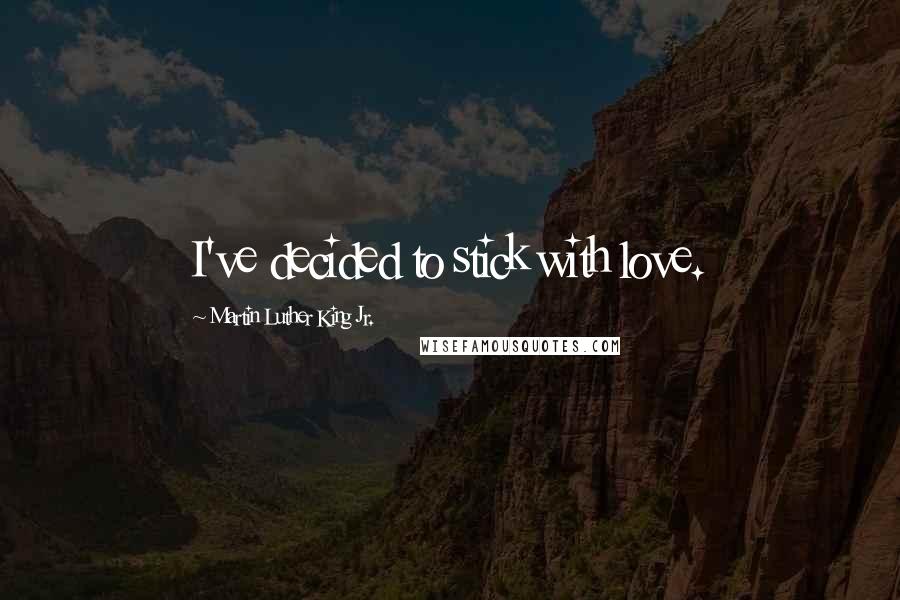 Martin Luther King Jr. Quotes: I've decided to stick with love.