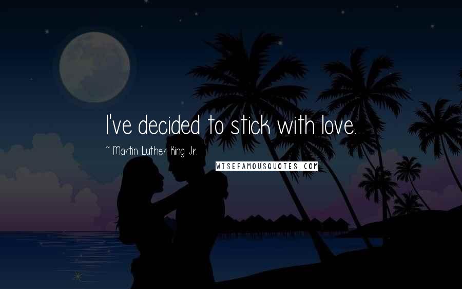 Martin Luther King Jr. Quotes: I've decided to stick with love.