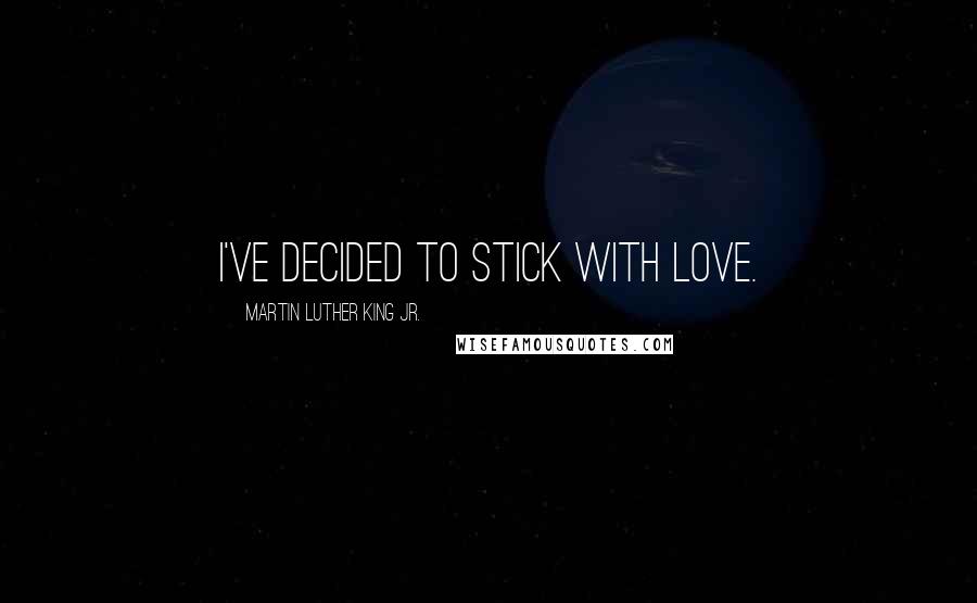 Martin Luther King Jr. Quotes: I've decided to stick with love.