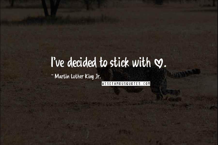 Martin Luther King Jr. Quotes: I've decided to stick with love.