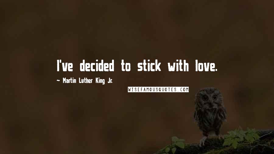 Martin Luther King Jr. Quotes: I've decided to stick with love.