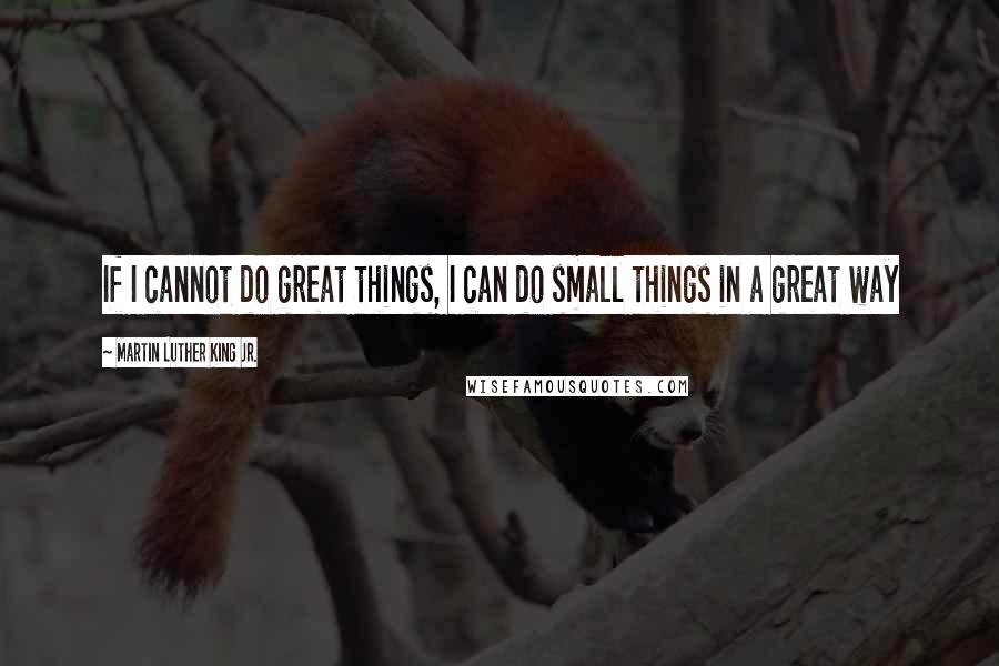 Martin Luther King Jr. Quotes: If I cannot do great things, I can do small things in a great way