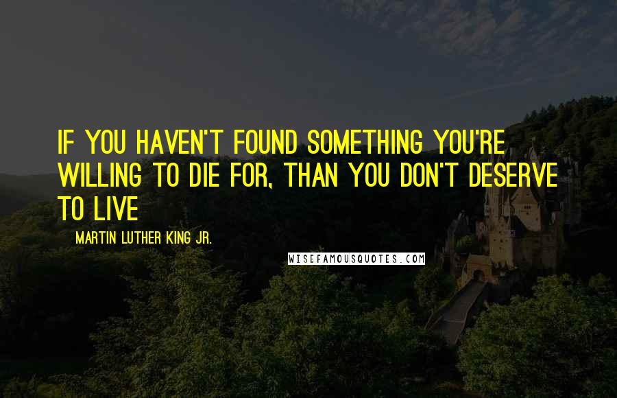 Martin Luther King Jr. Quotes: If you haven't found something you're willing to die for, than you don't deserve to live