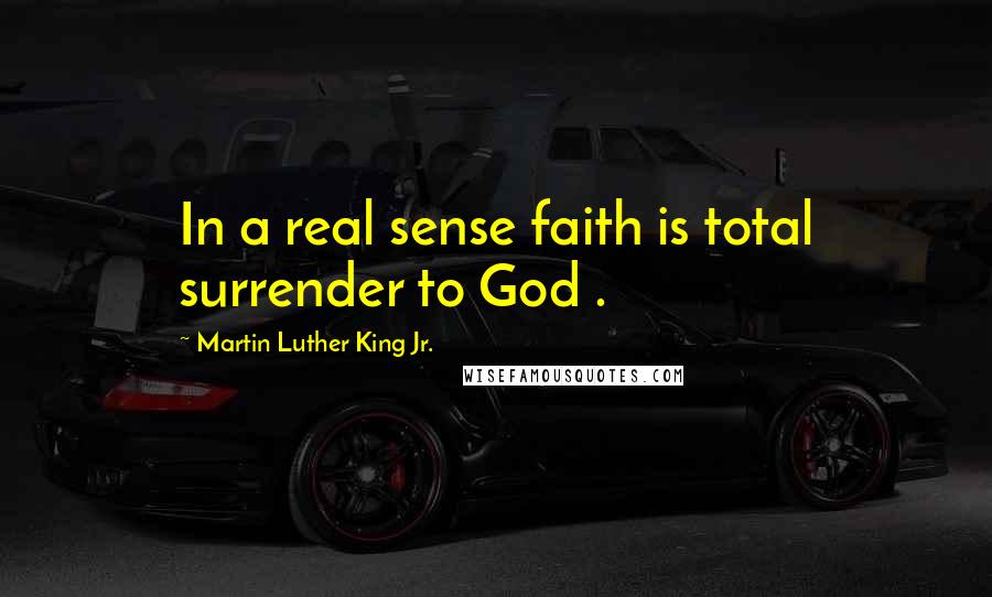 Martin Luther King Jr. Quotes: In a real sense faith is total surrender to God .