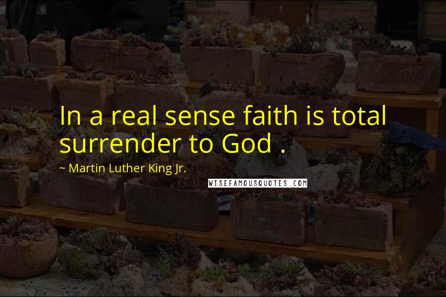 Martin Luther King Jr. Quotes: In a real sense faith is total surrender to God .