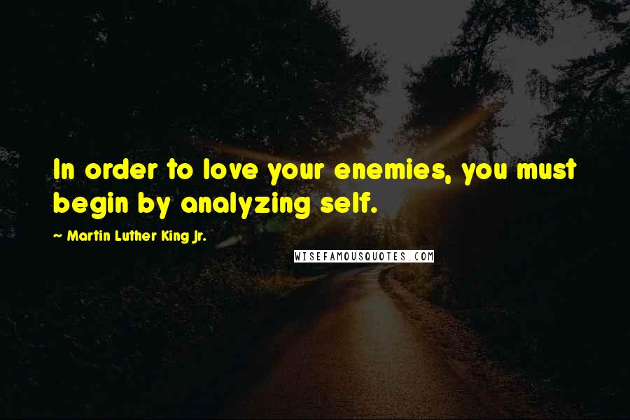 Martin Luther King Jr. Quotes: In order to love your enemies, you must begin by analyzing self.