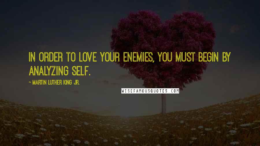 Martin Luther King Jr. Quotes: In order to love your enemies, you must begin by analyzing self.