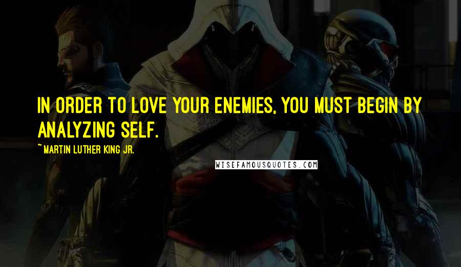 Martin Luther King Jr. Quotes: In order to love your enemies, you must begin by analyzing self.