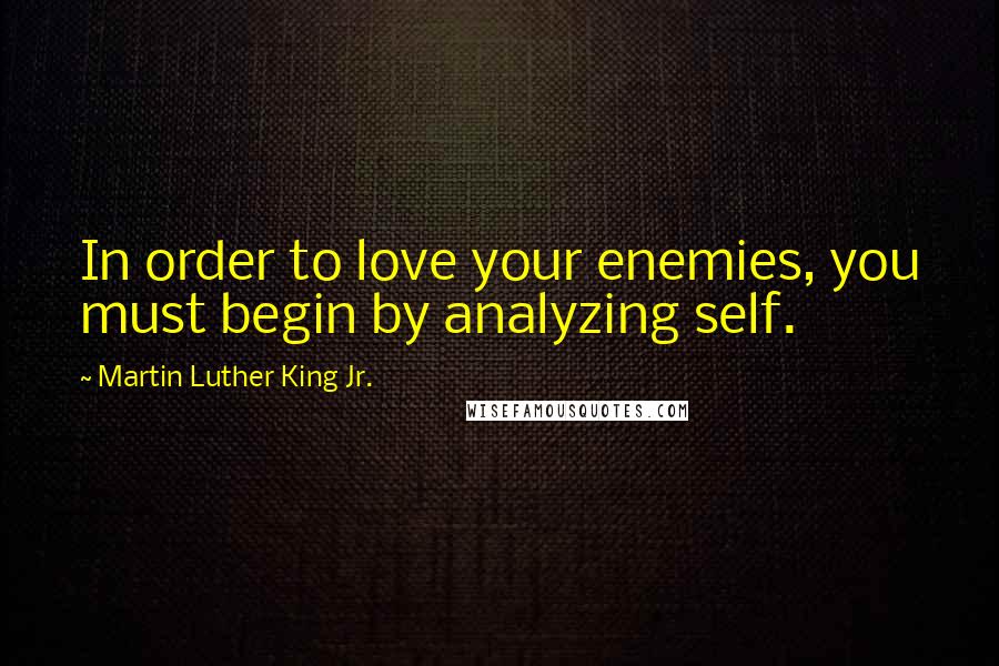 Martin Luther King Jr. Quotes: In order to love your enemies, you must begin by analyzing self.