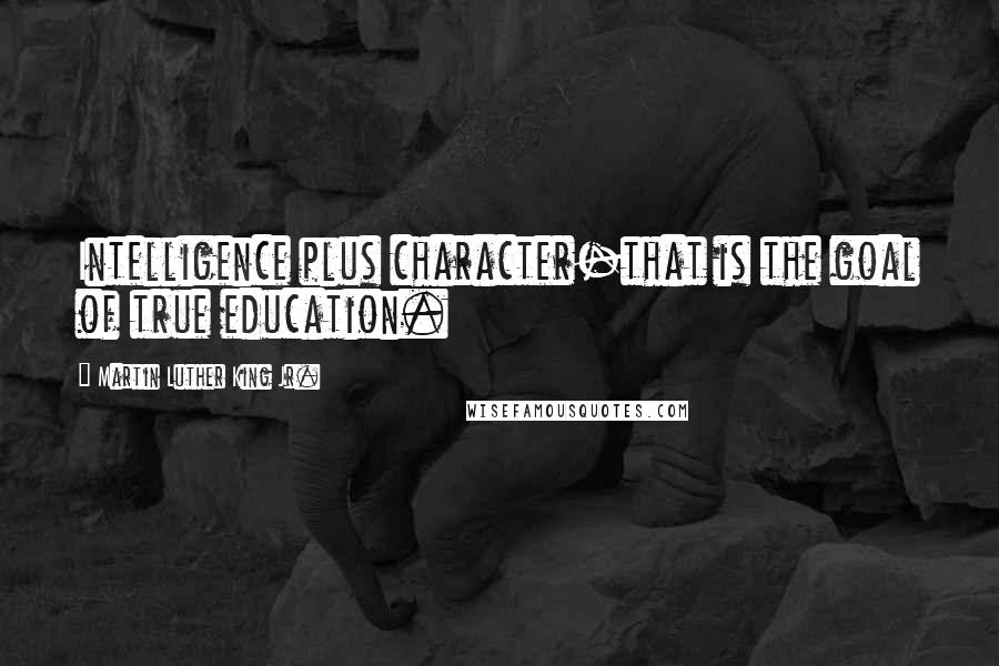 Martin Luther King Jr. Quotes: Intelligence plus character-that is the goal of true education.