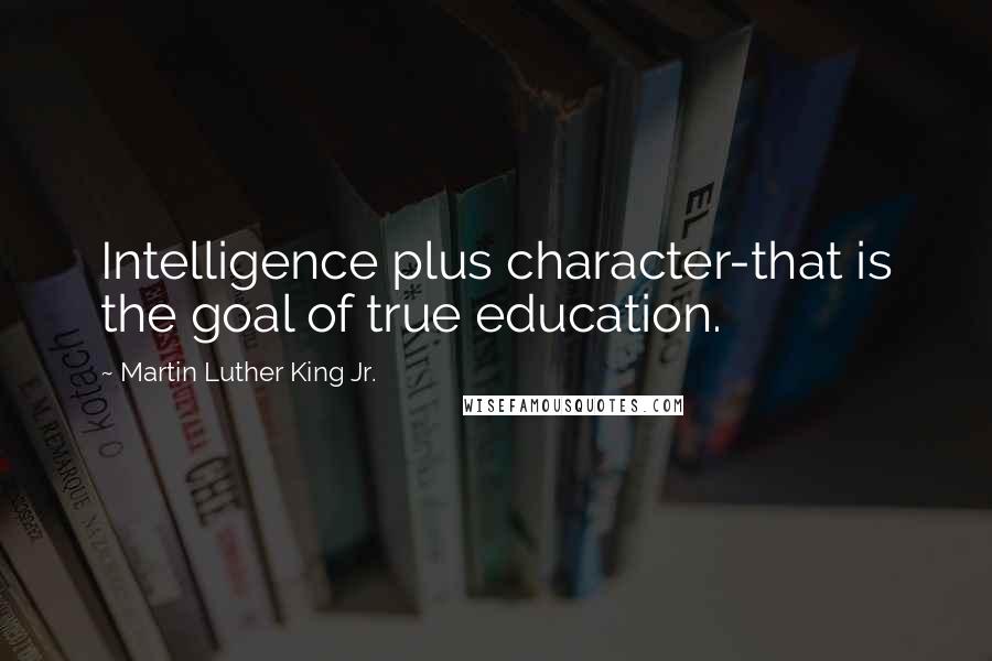 Martin Luther King Jr. Quotes: Intelligence plus character-that is the goal of true education.