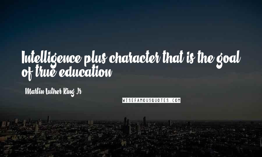 Martin Luther King Jr. Quotes: Intelligence plus character-that is the goal of true education.