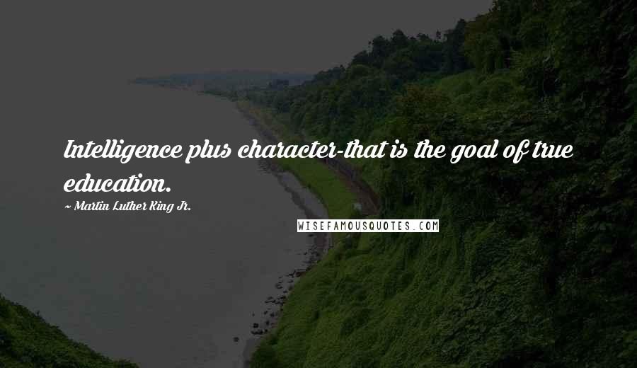 Martin Luther King Jr. Quotes: Intelligence plus character-that is the goal of true education.