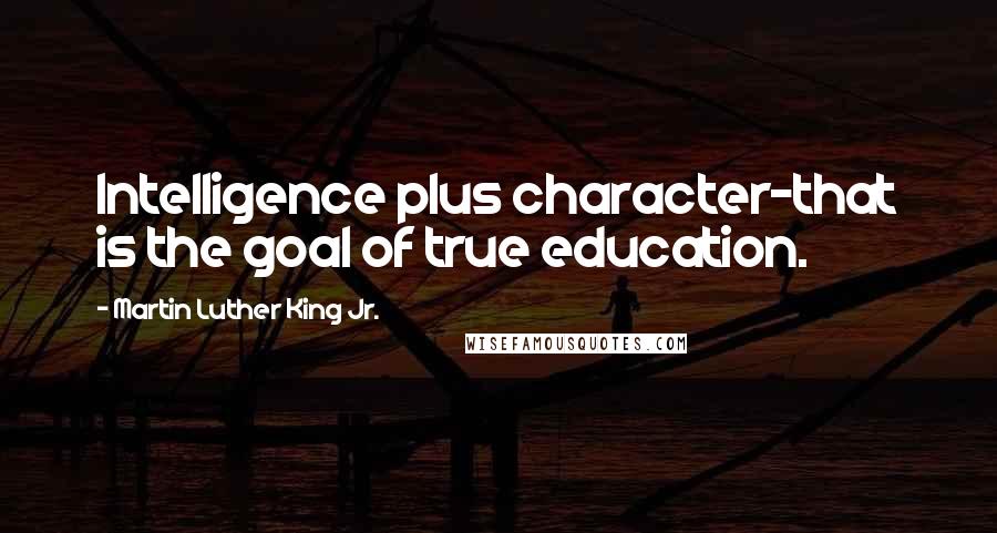 Martin Luther King Jr. Quotes: Intelligence plus character-that is the goal of true education.