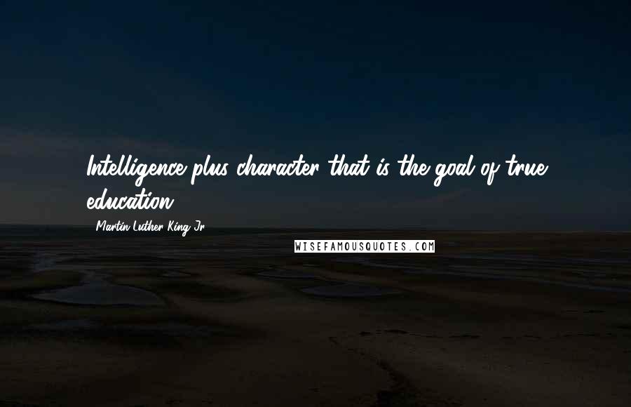 Martin Luther King Jr. Quotes: Intelligence plus character-that is the goal of true education.