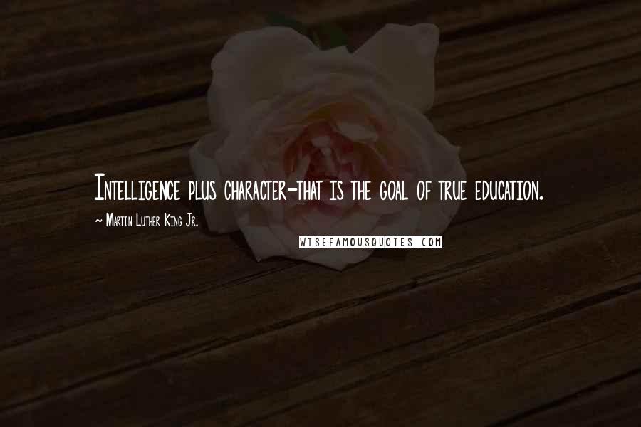 Martin Luther King Jr. Quotes: Intelligence plus character-that is the goal of true education.