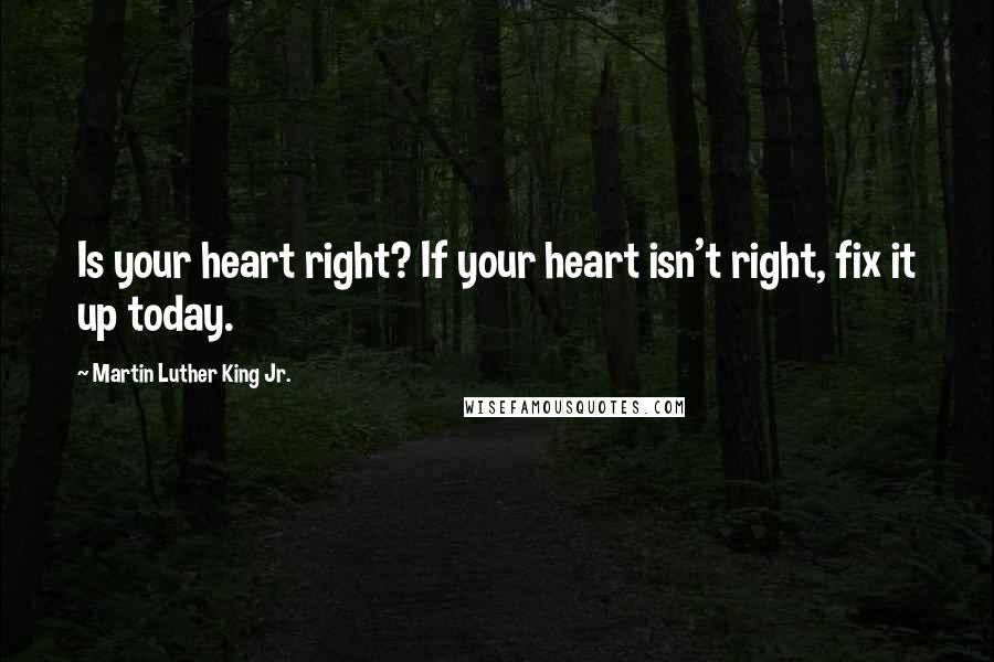 Martin Luther King Jr. Quotes: Is your heart right? If your heart isn't right, fix it up today.