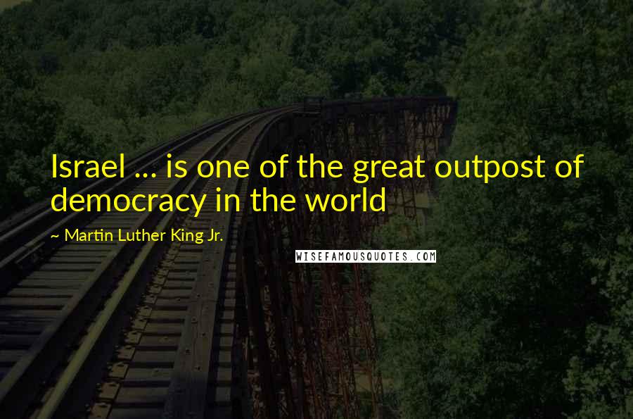Martin Luther King Jr. Quotes: Israel ... is one of the great outpost of democracy in the world